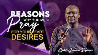 REASONS WHY YOU MUST PRAY FOR YOUR HEART DESIRES - APOSTLE JOSHUA SELMAN