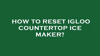 How to reset igloo countertop ice maker?