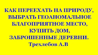 КАК ПЕРЕЕХАТЬ НА ПРИРОДУ, ВЫБРАТЬ БЛАГОПРИЯТНОЕ МЕСТО, КУПИТЬ ДОМ. Трехлебов А.В 2021,2022,2023,2024