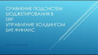 Сравнение подсистем "Бюджетирование" в 1С Управление Холдингом, 1С ERP, БитФинанс. Шелупин Владислав