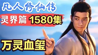 【凡人修仙传】灵界篇：1580集 万灵血玺      凡人修仙传剧情讲解 凡人修仙分析 凡人修仙传原著小说解析 凡人修仙传小说解读