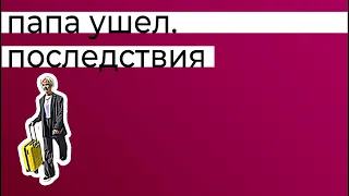 Папа ушел. Плохой отец - последствия для ребенка, и как их убрать