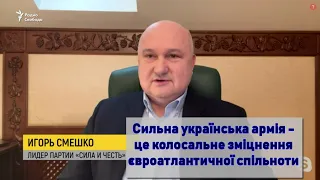 Ігор Смешко: Сильна українська армія -  це колосальне зміцнення євроатлантичної спільноти