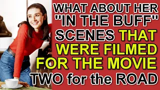 What about her "IN THE BUFF" SCENES that were filmed for the movie "TWO FOR THE ROAD"?