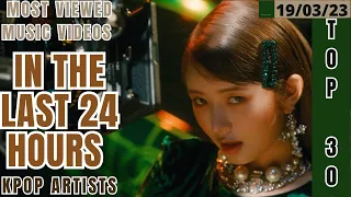 [TOP 30] MOST VIEWED MUSIC VIDEOS BY KPOP ARTISTS IN THE LAST 24 HOURS | 19 MAR 2023