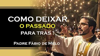 Aprenda a viver plenamente, deixando o passado para trás , PADRE FÁBIO DE MELO