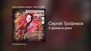 Сергей Трофимов - У времени реки - Аристократия помойки. Часть 2 /1996/