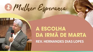 A escolha da irmã de Marta | Pr Hernandes Dias Lopes | Mulher Esperança