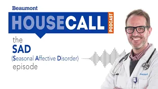 the Seasonal Affective Disorder episode | Beaumont HouseCall Podcast