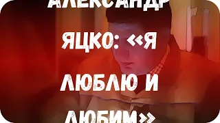 Александр Яцко: «Я люблю и любим»