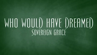 Who Would Have Dreamed - Sovereign Grace