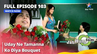 Full Episode 103 || Miley Jab Hum Tum || Uday Ne Tamanna Ko Diya Bouquet  #starbharat