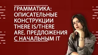 АНГЛИЙСКИЙ ЯЗЫК. Грамматика: описательные конструкции there is/there are. Предложения с начальным It