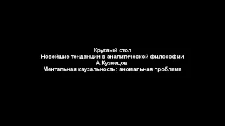 Ментальная каузальность: аномальная проблема. Антон Кузнецов