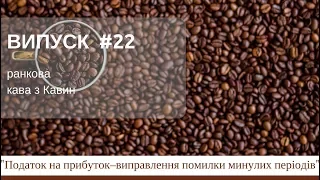 Податок на прибуток - виправлення помилки минулих періодів у ранковій КАВІ з КАВИН,випуск 22