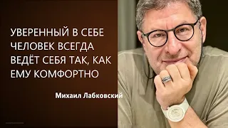 УВЕРЕННЫЙ В СЕБЕ ЧЕЛОВЕК ВСЕГДА ВЕДЕТ СЕБЯ ТАК, КАК ЕМУ КОМФОРТНО Михаил Лабковский