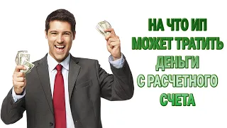 На что ИП может тратить деньги с расчетного счета, а на что нет?