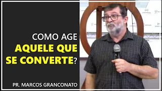 Como age aquele que se converte? - Pr. Marcos Granconato