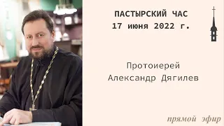 "Пастырский час". Протоиерей Александр Дягилев. 17 июня 2022 г.