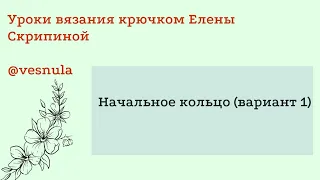 Уроки вязания крючком. Начальное кольцо. Вариант 1.