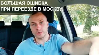 ПЕРЕЕЗД В МОСКВУ. БОЛЬШАЯ ОШИБКА ПРИ ПЕРЕЕЗДЕ!