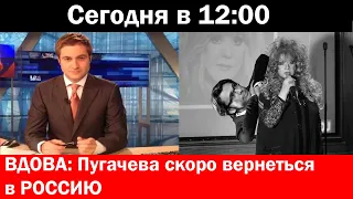 сегодня в 12 : 00!Вдова:Пугачева скоро вернеться в Россию