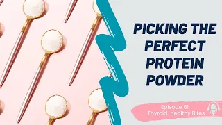 Picking the Perfect Protein Powder | The Thyroid-Healthy Bites Podcast - Ep. 61