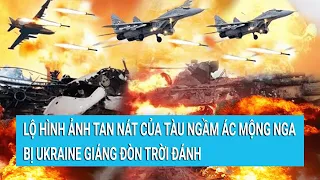 Toàn cảnh thế giới: Lộ hình ảnh tan nát của tàu ngầm ác mộng Nga bị Ukraine giáng đòn trời đánh