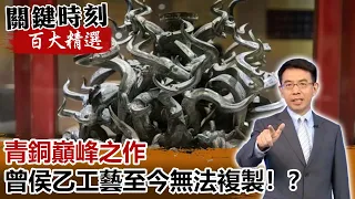 青銅巔峰之作 曾侯乙「龍蛇盤繞建鼓座」工藝至今無法複製！？【關鍵時刻百大精選】-劉寶傑 劉燦榮