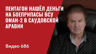 Пентагон нашёл деньги на боеприпасы ВСУ / Оман-2 в Саудовской Аравии // №686 - Юрий Швец