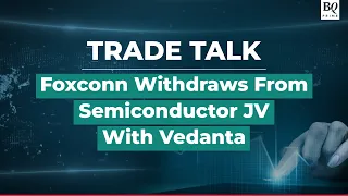 Trade Talk | Foxconn Calls Off $19 Billion JV With Vedanta | BQ Prime