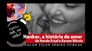 PARTE 6 - HANKER, A HISTÓRIA DO ROMANCE DE KEREM BÜRSIN E HANDE ERÇEL - Aşkım, ne oldu?