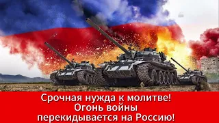 Срочная нужда к молитве! Огонь войны перекидывается на Россию!