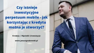 Czy istnieje inwestycyjne perpetuum mobile - jak korzystając z kredytu można je stworzyć?