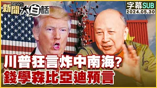 [SUB]川普狂言炸中南海？錢學森比亞迪預言 新聞大白話 20240530 (字幕版)