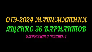 ОГЭ-2024 МАТЕМАТИКА. ЯЩЕНКО 36 ВАРИАНТОВ. ВАРИАНТ-7 ЧАСТЬ-1