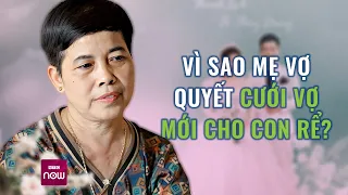 Mẹ vợ quyết cưới vợ mới cho con rể, tiết lộ lý do xúc động đằng sau | VTC Now