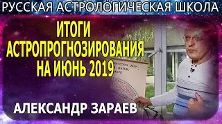 ИТОГИ АСТРОПРОГНОЗИРОВАНИЯ НА ИЮНЬ 2019. АЛЕКСАНДР ЗАРАЕВ