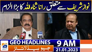 Geo News Headlines 9 AM - Rana Sanaullah - Nawaz Sharif - Faisal Vawda | 21 January 2023
