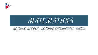 6 класс - Математика - Деление дробей. Деление смешанных чисел