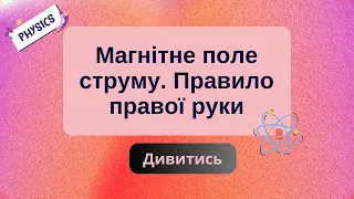 Магнітне поле струму. Правило правої руки. Фізика. 9 клас