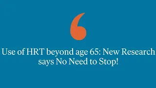 Use of HRT Beyond Age 65: New Research Says No Need To Stop!