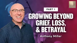 Growing Beyond Grief, Loss, and Betrayal Anthony Miller - Pt. 1 | Ep. 1166