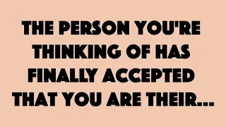 The person you're thinking of has finally accepted that you are their...