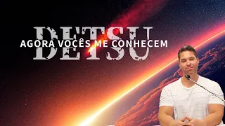 DETSU / Agora vocês me conhecem.