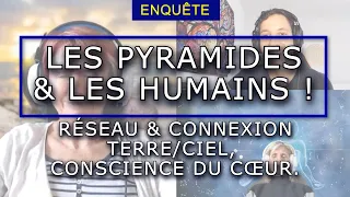 EXPLORATION :  LES PYRAMIDES & LES HUMAINS, RÉSEAU & CONNEXION TERRE CIEL, CONSCIENCE DU CŒUR.