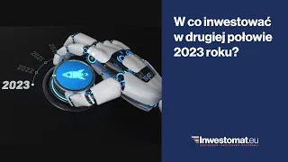 W co inwestować w drugiej połowie 2023 roku?