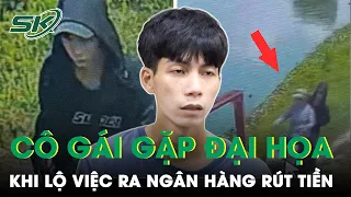 Cô Gái Gặp Đại Họa Vì Lỡ Lộ Chuyện Ra Ngân Hàng Rút Tiền | SKĐS