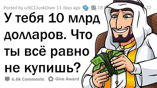 У тебя 10 миллиардов долларов. Что ты всё равно НЕ станешь покупать?