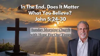 In The End, Does It Matter What You Believe? | John 5:24-30